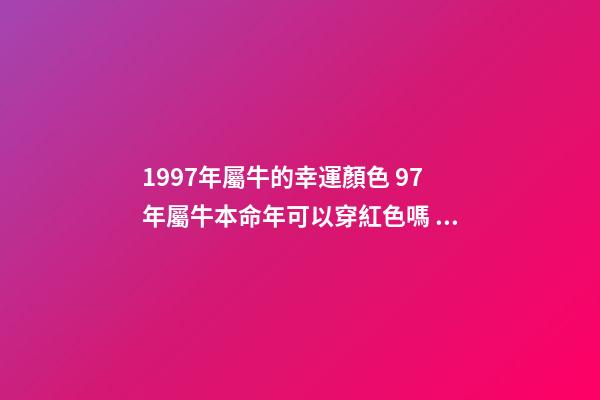1997年屬牛的幸運顏色 97年屬牛本命年可以穿紅色嗎 97年屬牛本命年穿什么顏色-第1張-觀點-玄機派